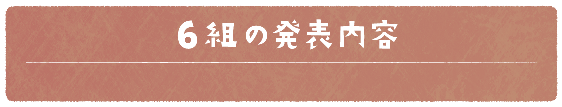 6組の発表内容